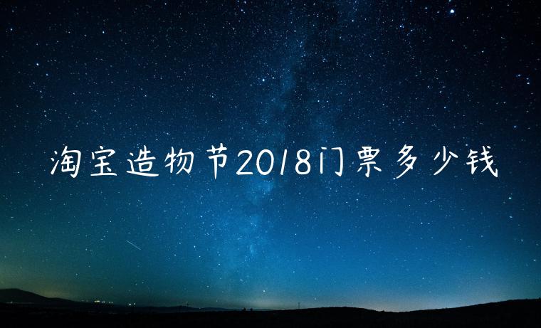 淘寶造物節(jié)2018門(mén)票多少錢(qián)